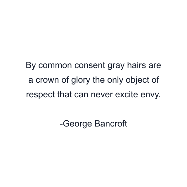 By common consent gray hairs are a crown of glory the only object of respect that can never excite envy.