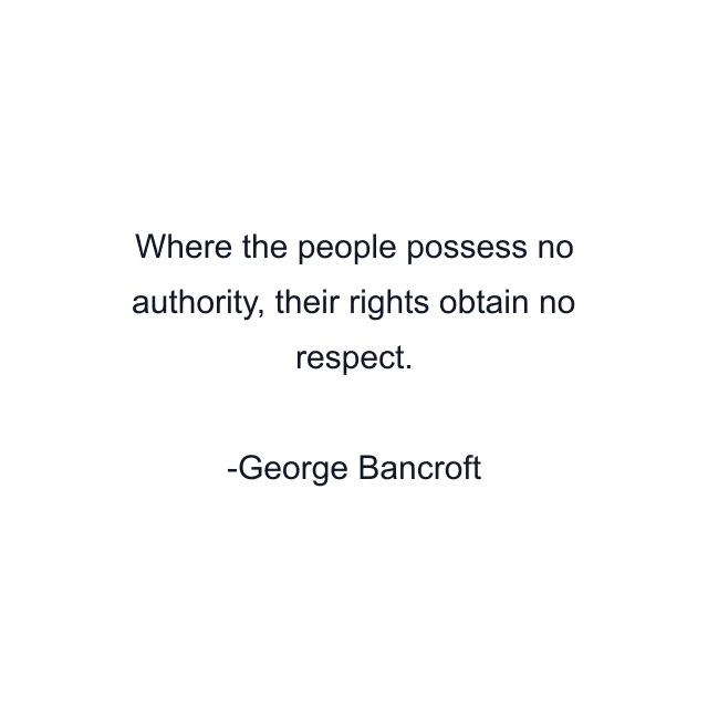 Where the people possess no authority, their rights obtain no respect.