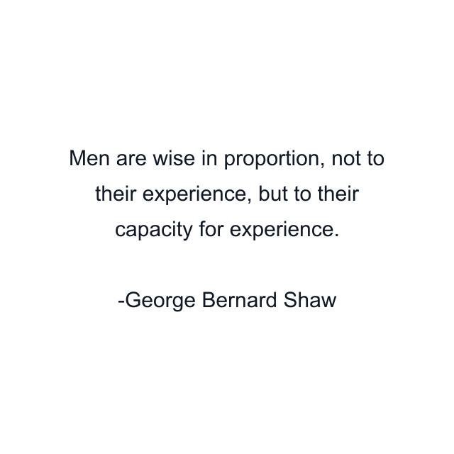 Men are wise in proportion, not to their experience, but to their capacity for experience.