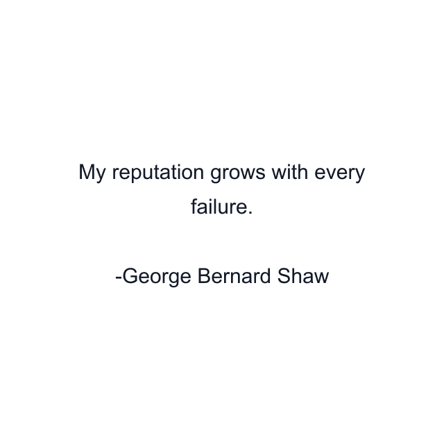 My reputation grows with every failure.