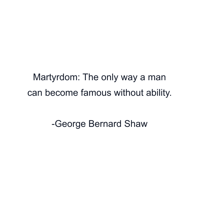 Martyrdom: The only way a man can become famous without ability.