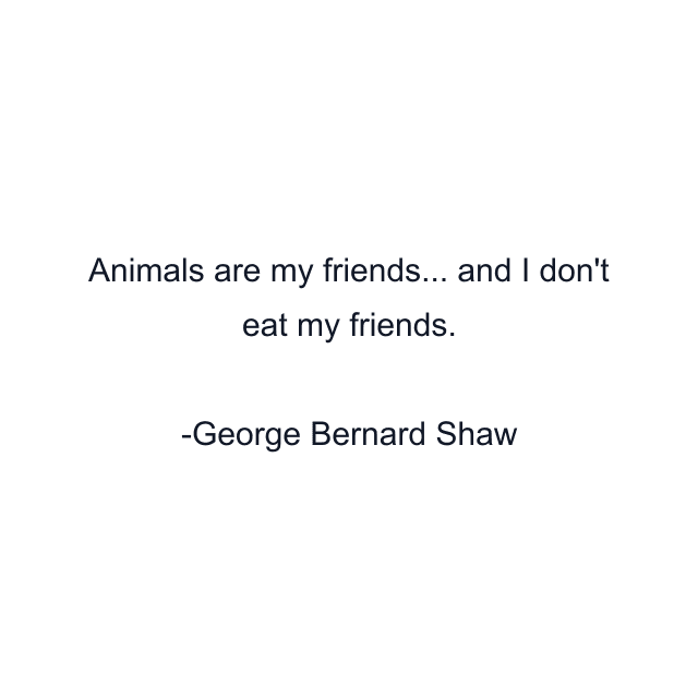 Animals are my friends... and I don't eat my friends.