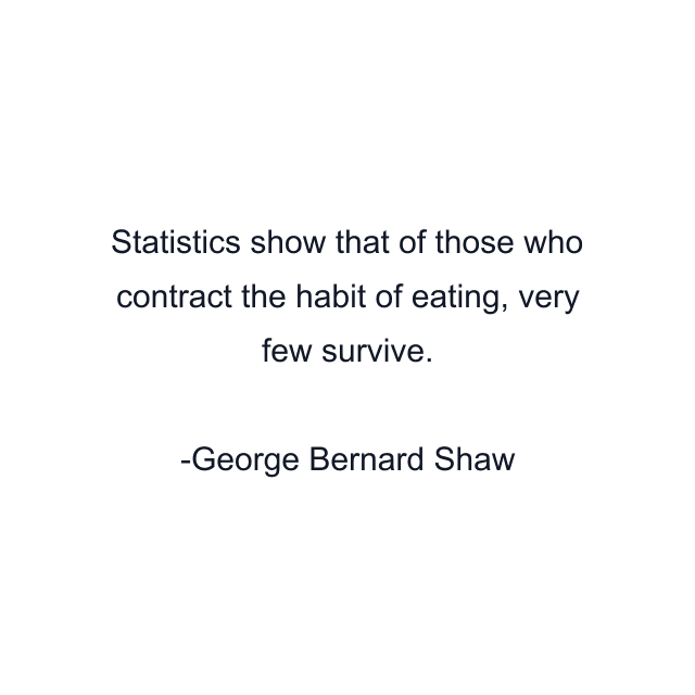 Statistics show that of those who contract the habit of eating, very few survive.