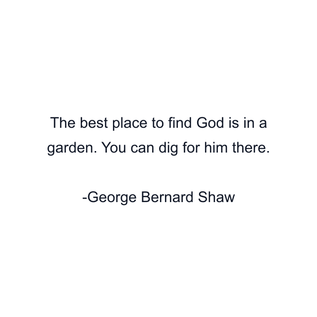 The best place to find God is in a garden. You can dig for him there.