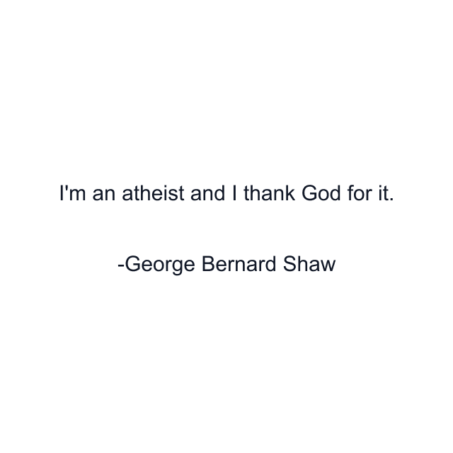 I'm an atheist and I thank God for it.