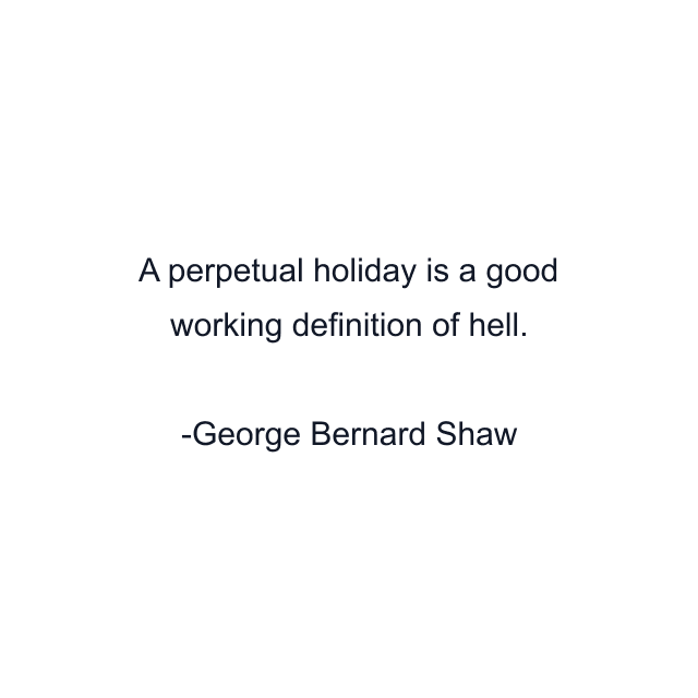 A perpetual holiday is a good working definition of hell.