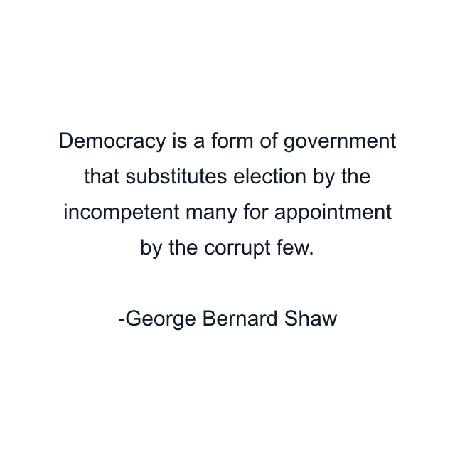 Democracy is a form of government that substitutes election by the incompetent many for appointment by the corrupt few.