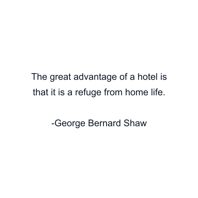 The great advantage of a hotel is that it is a refuge from home life.