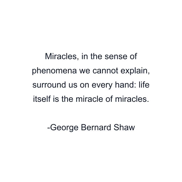 Miracles, in the sense of phenomena we cannot explain, surround us on every hand: life itself is the miracle of miracles.