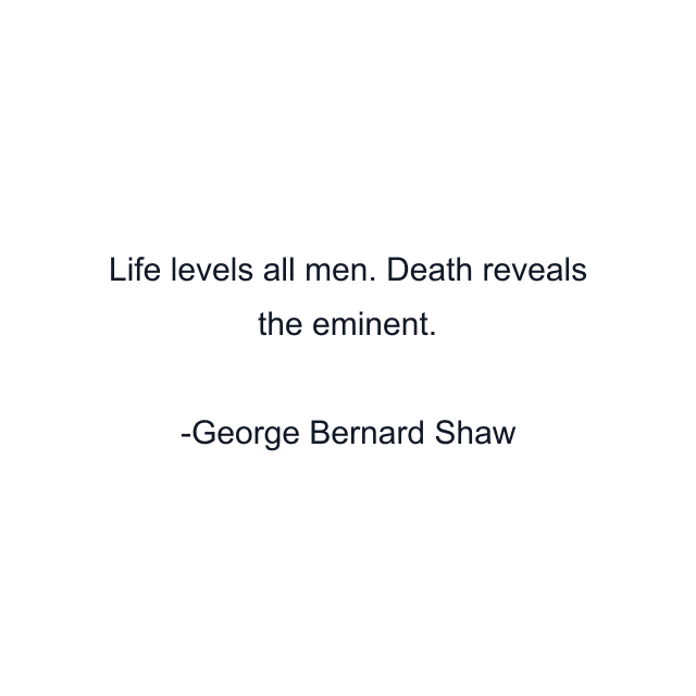 Life levels all men. Death reveals the eminent.