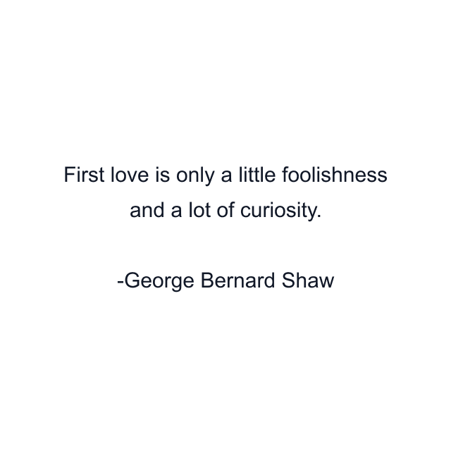 First love is only a little foolishness and a lot of curiosity.