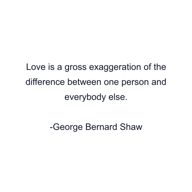 Love is a gross exaggeration of the difference between one person and everybody else.