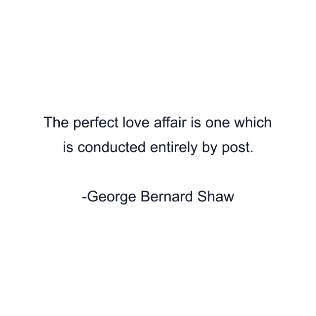 The perfect love affair is one which is conducted entirely by post.