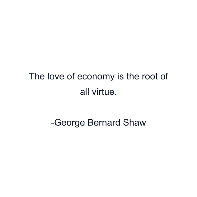 The love of economy is the root of all virtue.