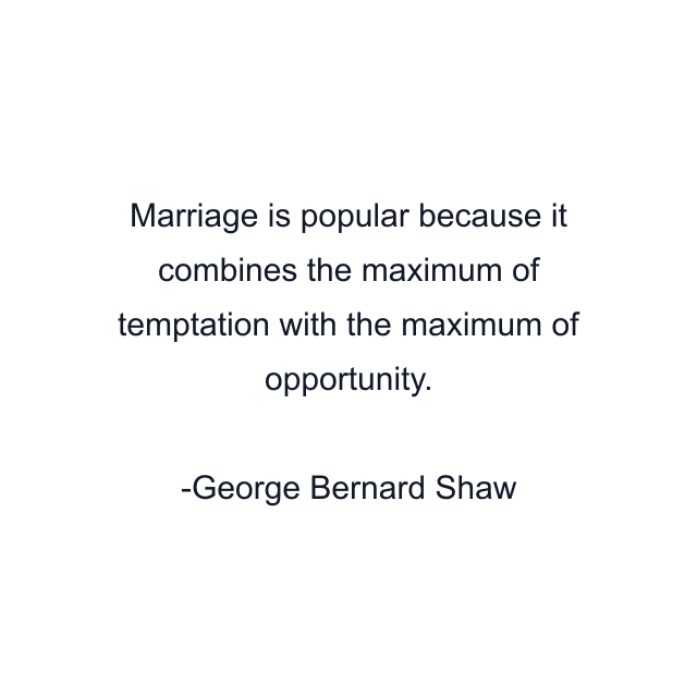 Marriage is popular because it combines the maximum of temptation with the maximum of opportunity.