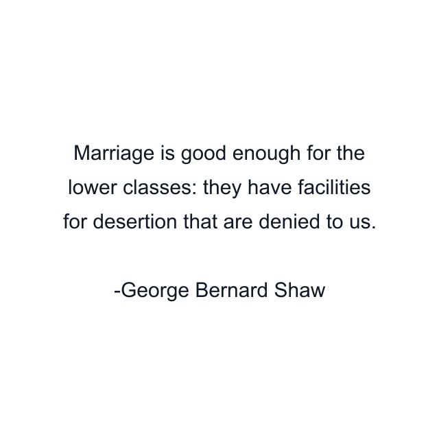 Marriage is good enough for the lower classes: they have facilities for desertion that are denied to us.