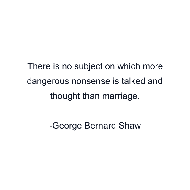 There is no subject on which more dangerous nonsense is talked and thought than marriage.