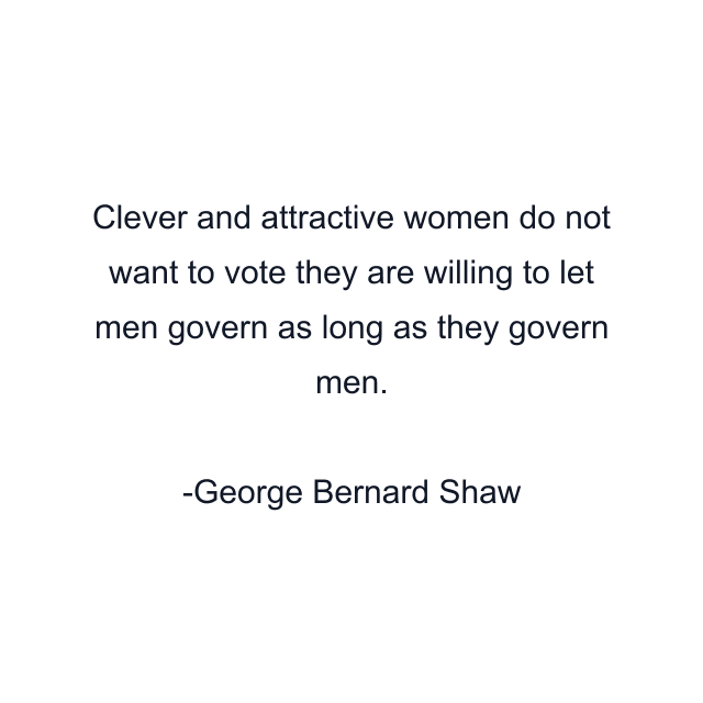 Clever and attractive women do not want to vote they are willing to let men govern as long as they govern men.