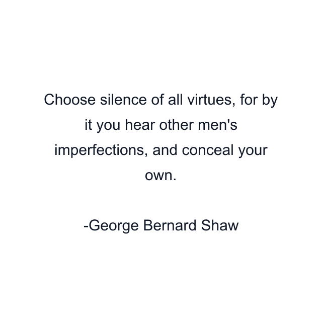 Choose silence of all virtues, for by it you hear other men's imperfections, and conceal your own.