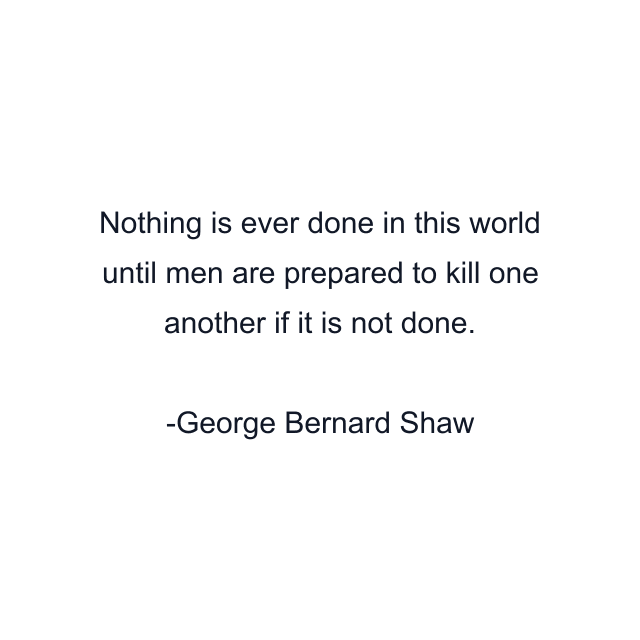 Nothing is ever done in this world until men are prepared to kill one another if it is not done.