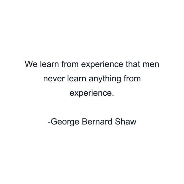 We learn from experience that men never learn anything from experience.