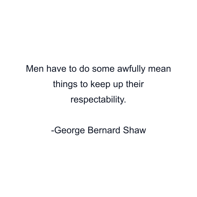 Men have to do some awfully mean things to keep up their respectability.