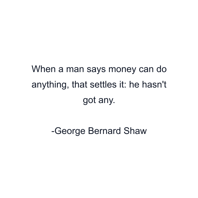 When a man says money can do anything, that settles it: he hasn't got any.