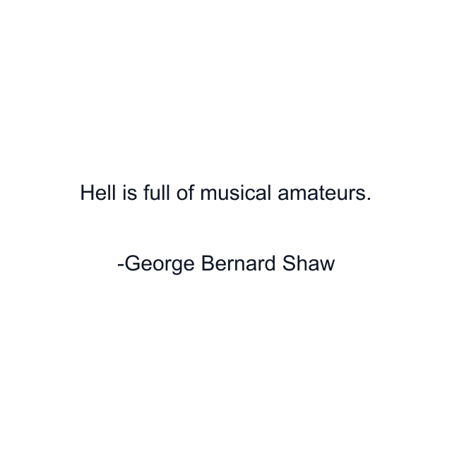 Hell is full of musical amateurs.