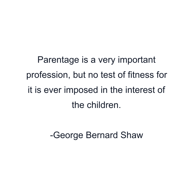 Parentage is a very important profession, but no test of fitness for it is ever imposed in the interest of the children.