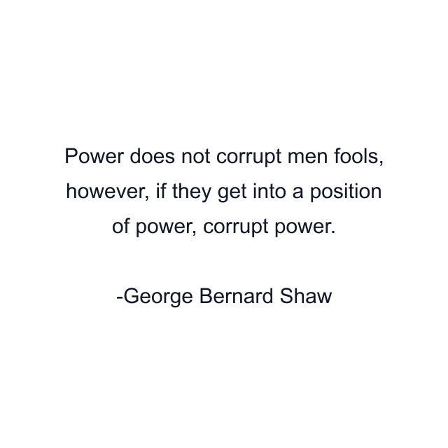 Power does not corrupt men fools, however, if they get into a position of power, corrupt power.