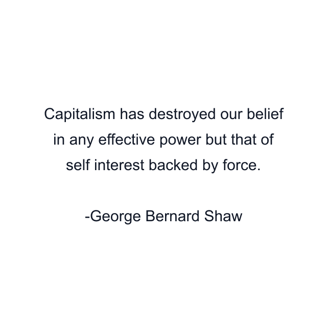 Capitalism has destroyed our belief in any effective power but that of self interest backed by force.