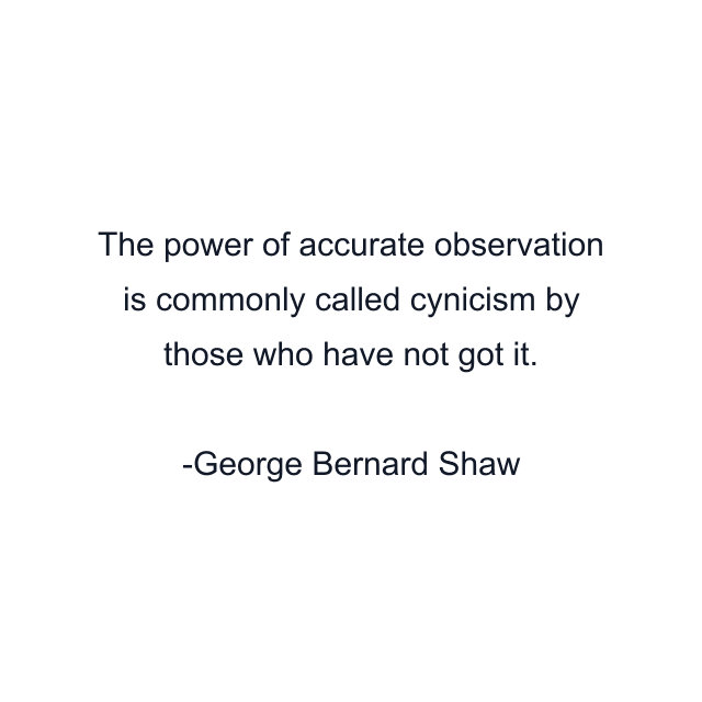 The power of accurate observation is commonly called cynicism by those who have not got it.