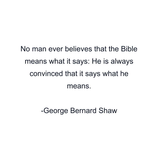 No man ever believes that the Bible means what it says: He is always convinced that it says what he means.