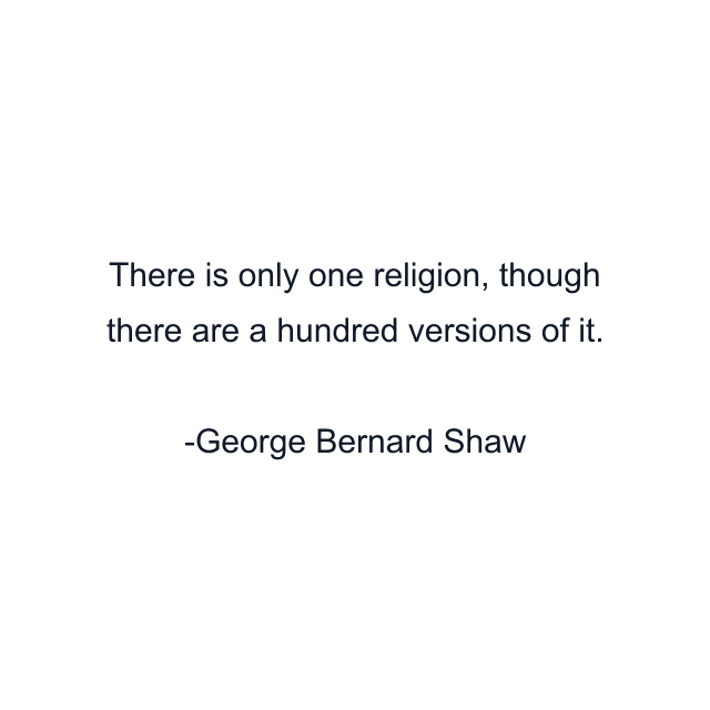 There is only one religion, though there are a hundred versions of it.