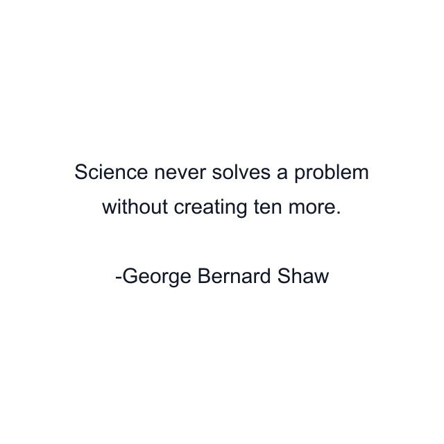 Science never solves a problem without creating ten more.