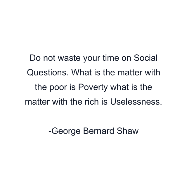 Do not waste your time on Social Questions. What is the matter with the poor is Poverty what is the matter with the rich is Uselessness.