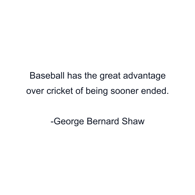 Baseball has the great advantage over cricket of being sooner ended.