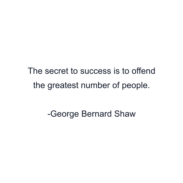 The secret to success is to offend the greatest number of people.