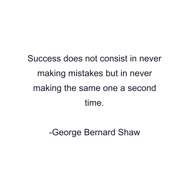 Success does not consist in never making mistakes but in never making the same one a second time.