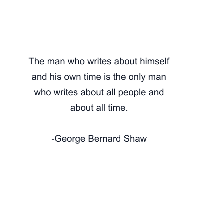 The man who writes about himself and his own time is the only man who writes about all people and about all time.