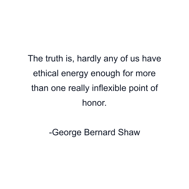 The truth is, hardly any of us have ethical energy enough for more than one really inflexible point of honor.