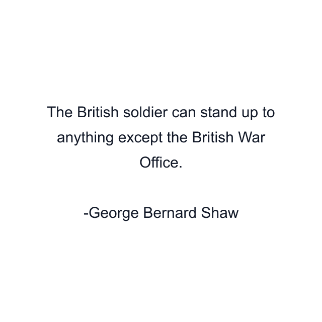 The British soldier can stand up to anything except the British War Office.