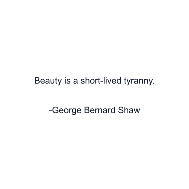 Beauty is a short-lived tyranny.