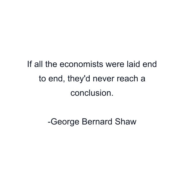 If all the economists were laid end to end, they'd never reach a conclusion.