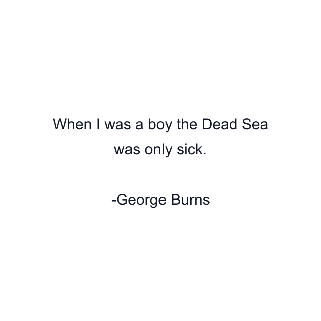 When I was a boy the Dead Sea was only sick.