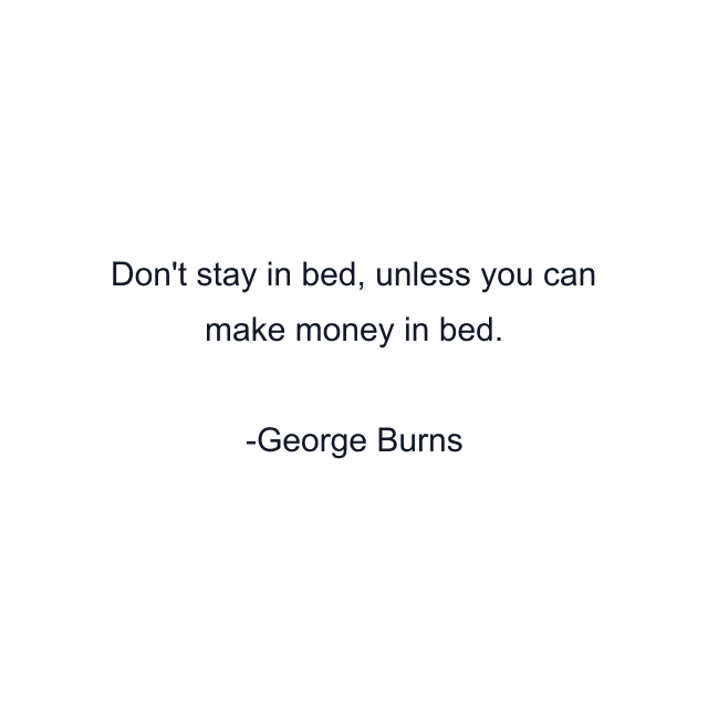 Don't stay in bed, unless you can make money in bed.