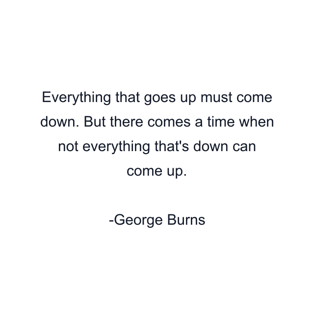 Everything that goes up must come down. But there comes a time when not everything that's down can come up.