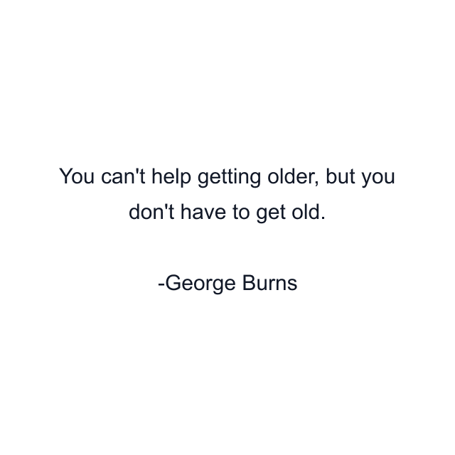 You can't help getting older, but you don't have to get old.