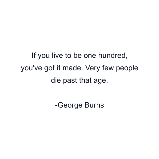 If you live to be one hundred, you've got it made. Very few people die past that age.