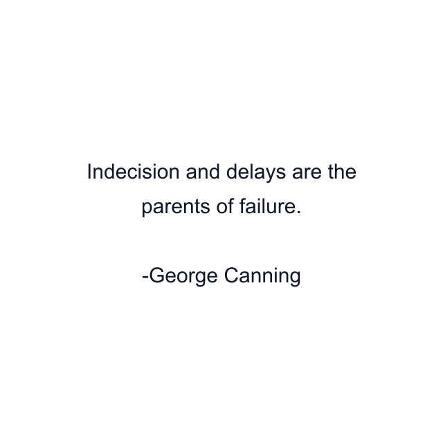 Indecision and delays are the parents of failure.